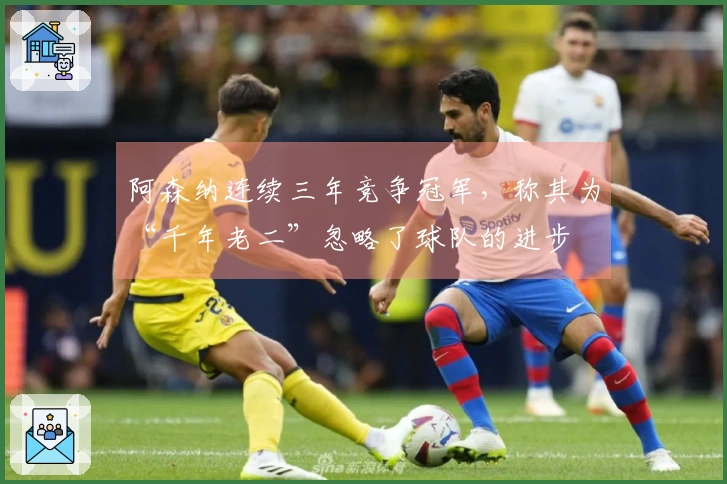 阿森纳连续三年竞争冠军，称其为“千年老二”忽略了球队的进步