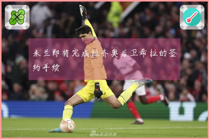 米兰即将完成拉齐奥后卫希拉的签约手续
