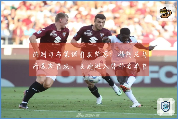 热刺与布莱顿首发阵容：穆阿尼与西蒙斯首发，麦迪逊入替补名单首秀