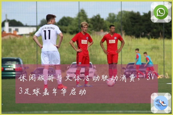 休闲旅游与文体活动联动消费，3V3足球嘉年华启动