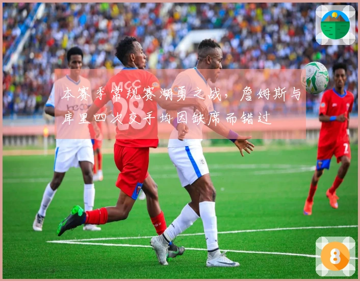 本赛季常规赛湖勇之战，詹姆斯与库里四次交手均因缺席而错过