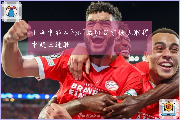 上海申花以3比1战胜辽宁铁人取得中超三连胜