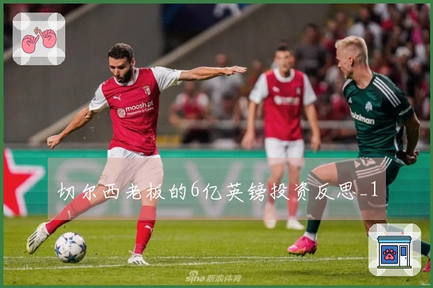 切尔西老板的6亿英镑投资反思_1