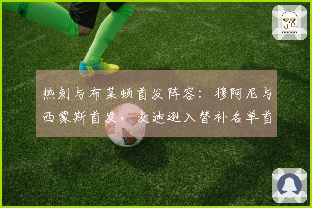 热刺与布莱顿首发阵容：穆阿尼与西蒙斯首发，麦迪逊入替补名单首秀