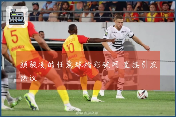 颜骏凌的任意球精彩破网 直接引发热议