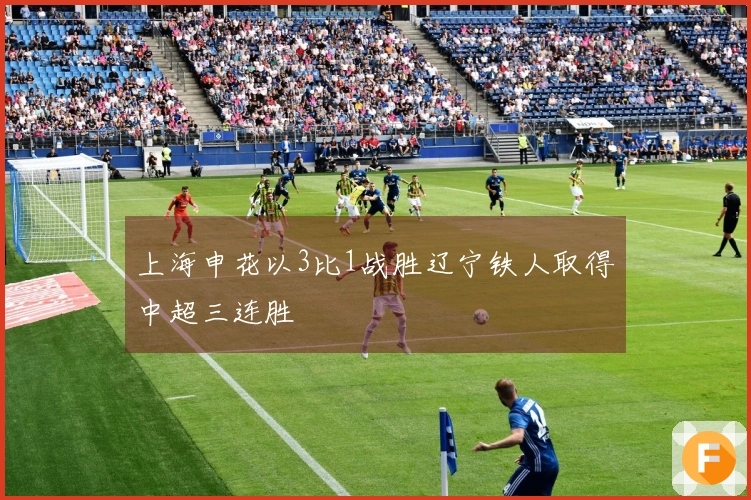 上海申花以3比1战胜辽宁铁人取得中超三连胜