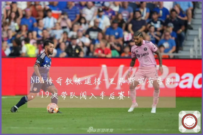 NBA传奇教练道格-里弗斯宣布告别，19次带队闯入季后赛！