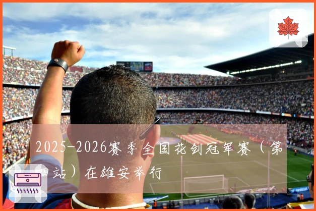 2025-2026赛季全国花剑冠军赛(第四站)在雄安举行